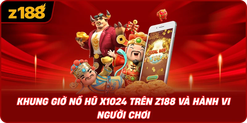 Khung Giờ Nổ Hũ X1024 Trên Z188 Và Hành Vi Người Chơi
