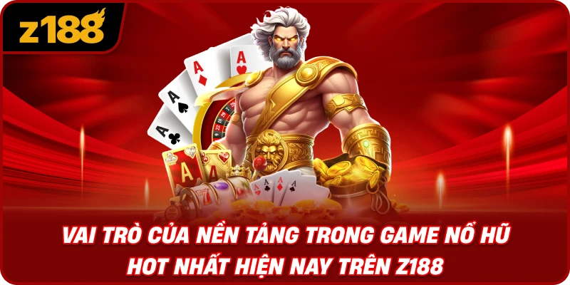 Vai Trò Của Nền Tảng Trong Game Nổ Hũ Hot Nhất Hiện Nay Trên Z188